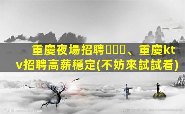 重慶夜場招聘、重慶ktv招聘高薪穩定(不妨來試試看)